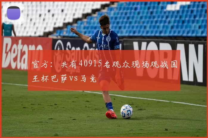 官方：共有40915名观众现场观战国王杯巴萨vs马竞