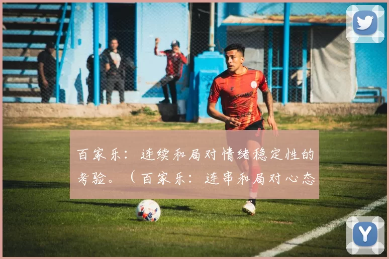 百家乐：连续和局对情绪稳定性的考验。（百家乐：连串和局对心态稳定的挑战）