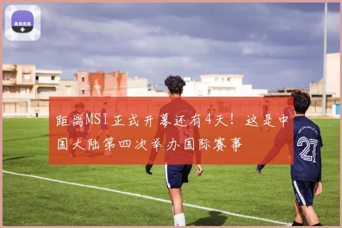 距离MSI正式开幕还有4天！这是中国大陆第四次举办国际赛事