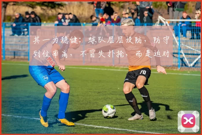 其一为稳健：球队层层设防，防守到位率高，不冒失扑抢，而是迫对手向边线 ／ 端线移动，由内线等护筐盖帽。​
