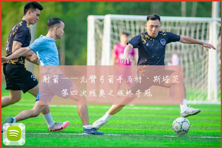 射箭——无臂弓箭手马特·斯塔茨曼第四次残奥之旅终夺冠