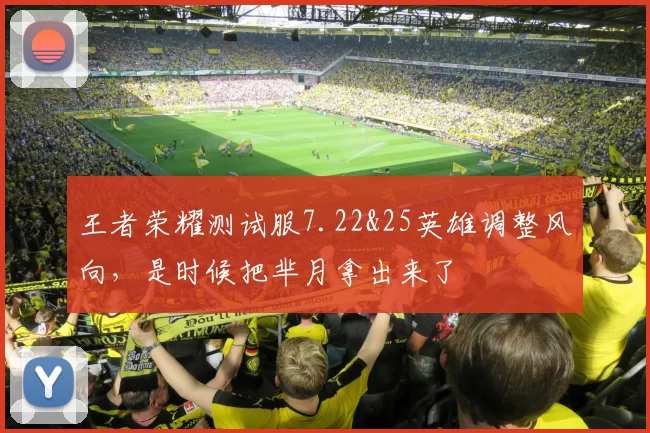 王者荣耀测试服7.22&25英雄调整风向，是时候把芈月拿出来了