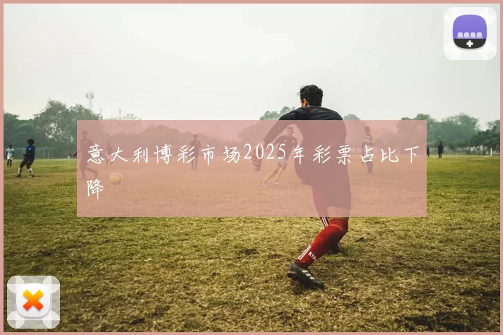 意大利博彩市场2025年彩票占比下降