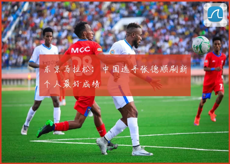 东京马拉松：中国选手张德顺刷新个人最好成绩