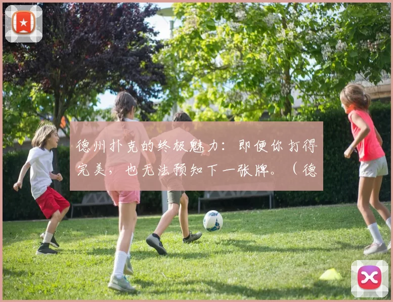 德州扑克的终极魅力：即便你打得完美，也无法预知下一张牌。（德州扑克的核心魅力：即使打法完美，下一张牌仍不可知）