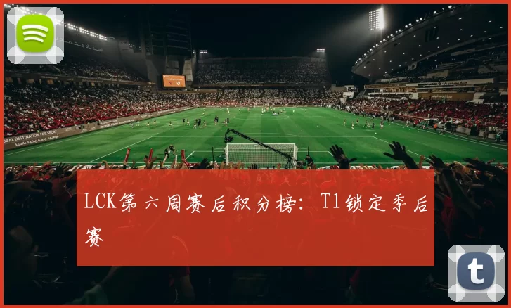 LCK第六周赛后积分榜：T1锁定季后赛