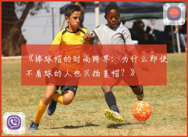 《棒球帽的时尚跨界：为什么即使不看球的人也买扬基帽？》