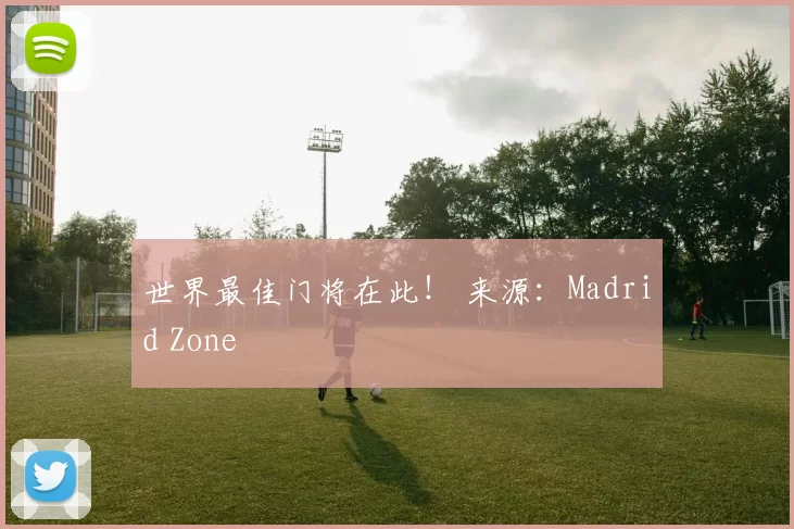 世界最佳门将在此！ 来源：Madrid Zone