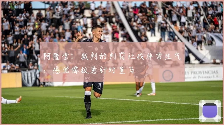 阿隆索：裁判的判罚让我非常生气，感觉像故意针对皇马