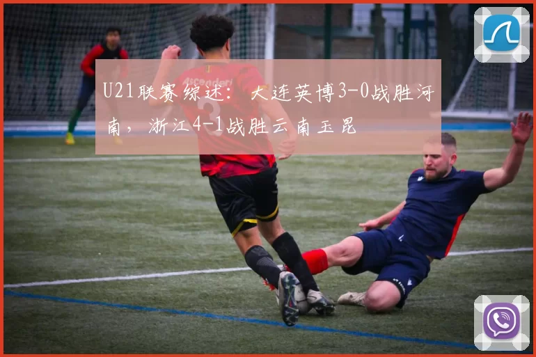 U21联赛综述：大连英博3-0战胜河南，浙江4-1战胜云南玉昆