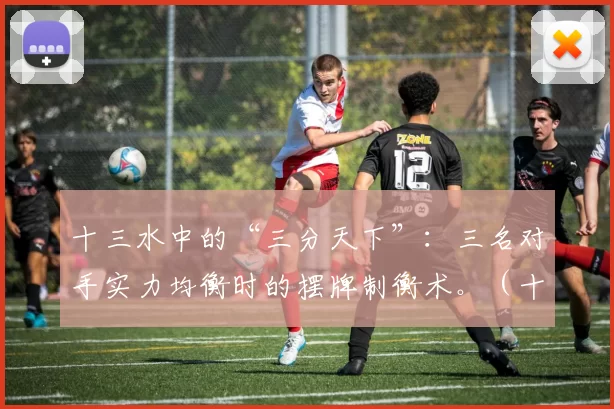 十三水中的“三分天下”：三名对手实力均衡时的摆牌制衡术。（十三水“三分鼎立”：三家势均力敌时的摆牌博弈术）