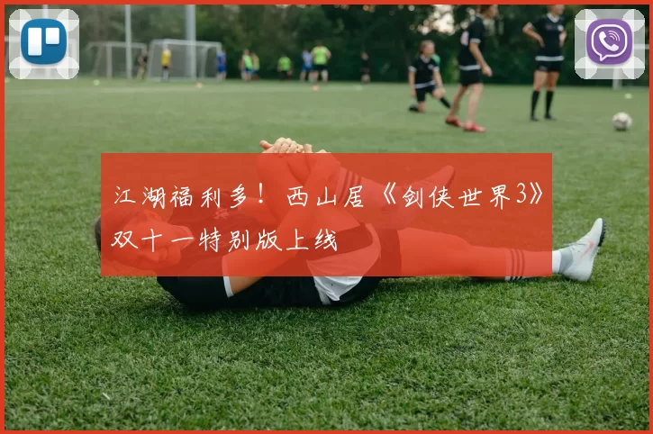 江湖福利多！西山居《剑侠世界3》双十一特别版上线