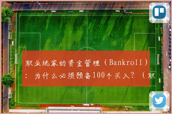 职业玩家的资金管理（Bankroll）：为什么必须预备100个买入？（职业玩家的资金管理：为何应预留至少100个买入？）