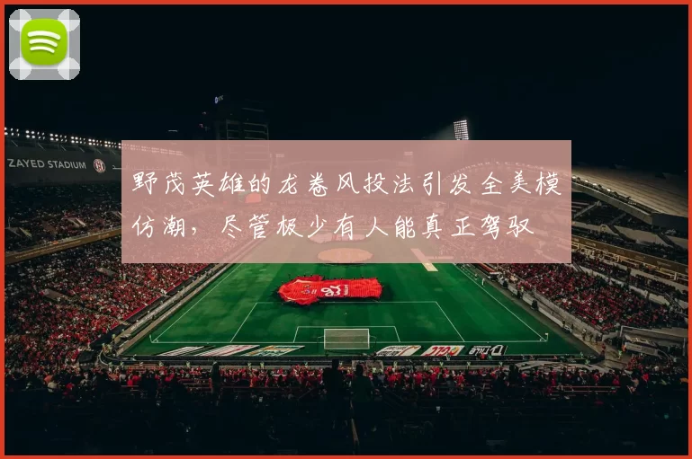 野茂英雄的龙卷风投法引发全美模仿潮，尽管极少有人能真正驾驭