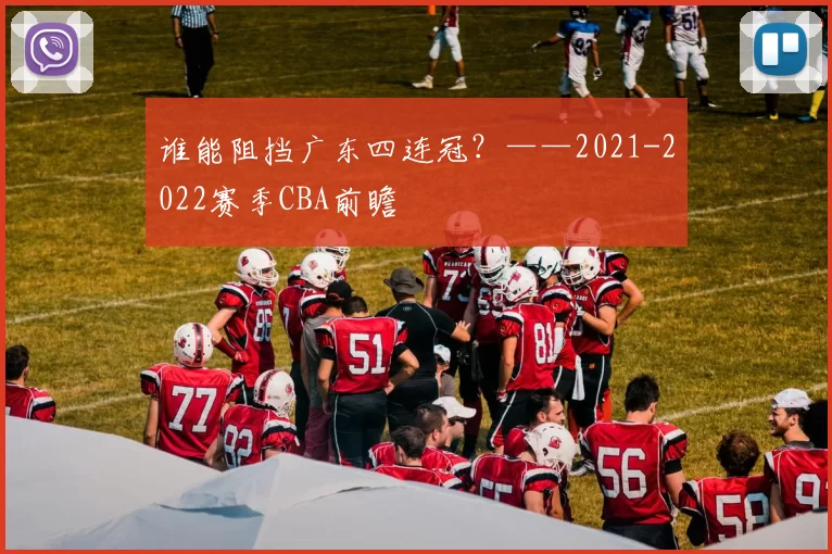 谁能阻挡广东四连冠？——2021-2022赛季CBA前瞻