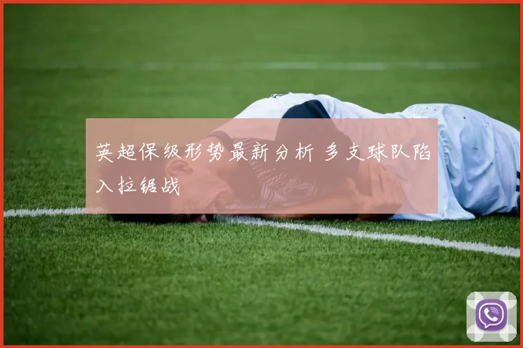 英超保级形势最新分析 多支球队陷入拉锯战