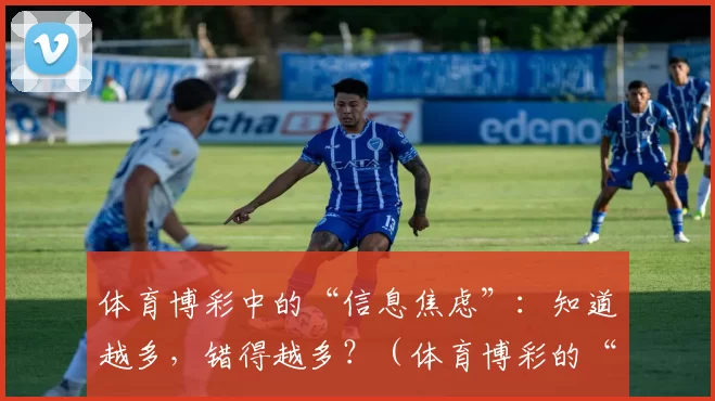 体育博彩中的“信息焦虑”：知道越多，错得越多？（体育博彩的“信息焦虑”悖论：掌握越多，失误越多？）