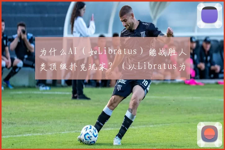 为什么AI（如Libratus）能战胜人类顶级扑克玩家？（以Libratus为例：AI为何能击败人类顶级扑克玩家？）