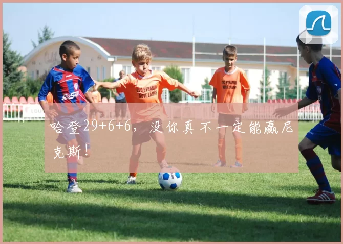 哈登29+6+6，没你真不一定能赢尼克斯!