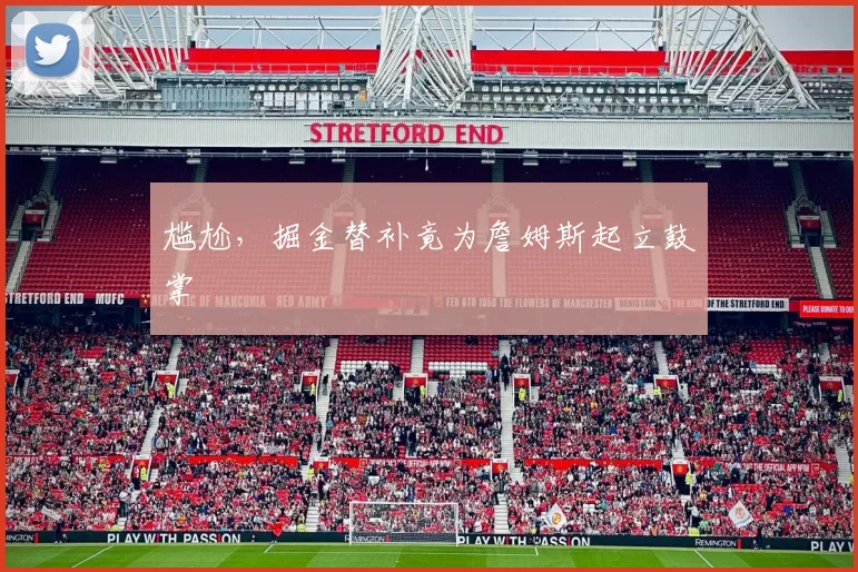 尴尬，掘金替补竟为詹姆斯起立鼓掌