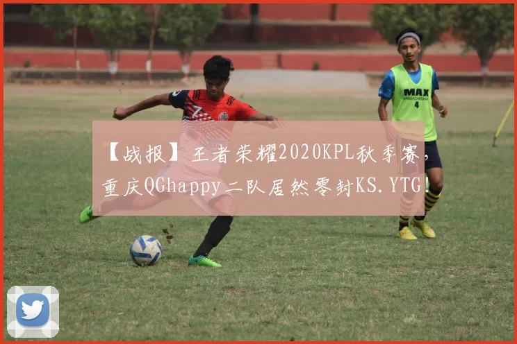 【战报】王者荣耀2020KPL秋季赛，重庆QGhappy二队居然零封KS.YTG！