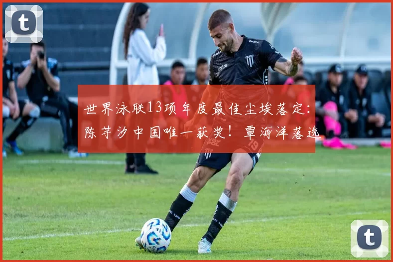 世界泳联13项年度最佳尘埃落定：陈芋汐中国唯一获奖！覃海洋落选