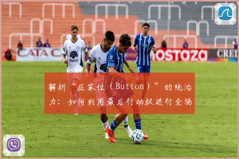 解析“庄家位（Button）”的统治力：如何利用最后行动权进行全场压制。（揭秘庄家位（Button）的优势：用最后行动权掌控牌局）