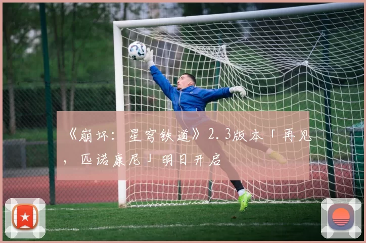 《崩坏：星穹铁道》2.3版本「再见，匹诺康尼」明日开启