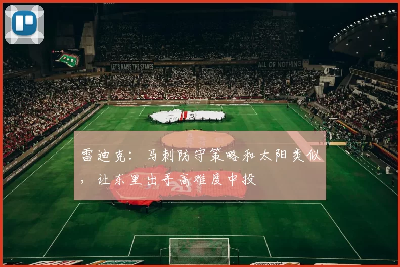 雷迪克：马刺防守策略和太阳类似，让东里出手高难度中投