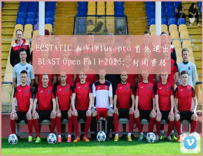 ECSTATIC 和 Virtus.pro 首先退出 BLAST Open Fall 2025：封闭资格赛