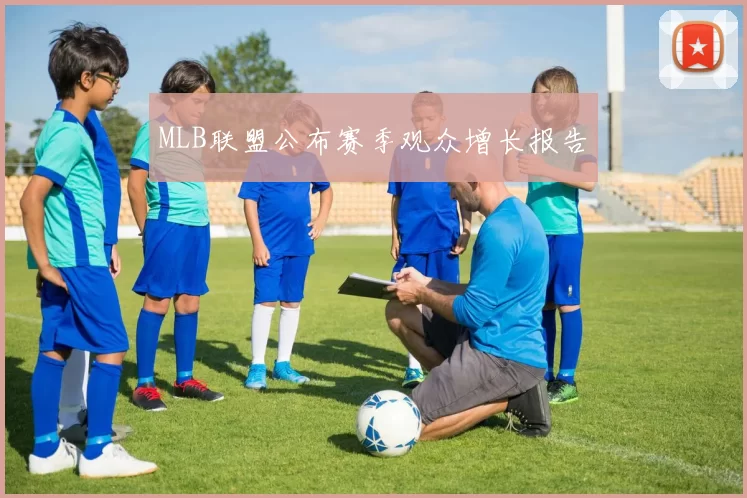 MLB联盟公布赛季观众增长报告