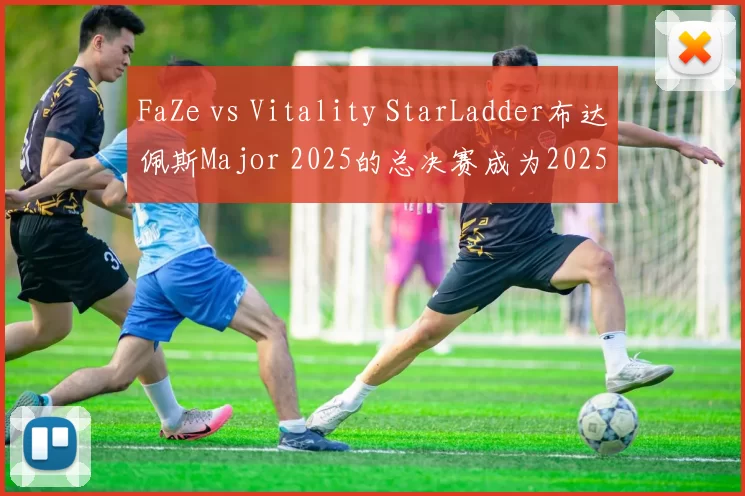 FaZe vs Vitality StarLadder布达佩斯Major 2025的总决赛成为2025年观看次数第二高的比赛