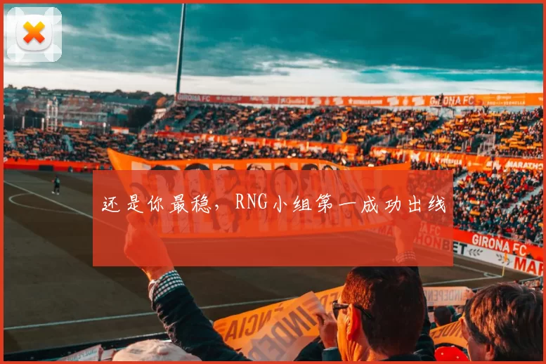 还是你最稳，RNG小组第一成功出线