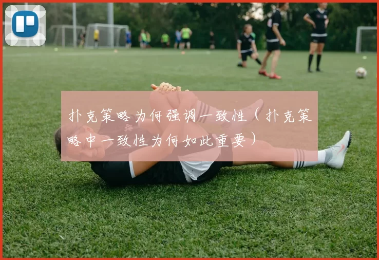 扑克策略为何强调一致性（扑克策略中一致性为何如此重要）