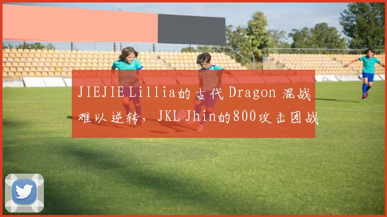 JIEJIE Lillia的古代 Dragon 混战难以逆转，JKL Jhin的800攻击团战收割 Top Esports 并获得比赛点