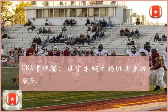 CBA常规赛：辽宁本钢主场胜北京控股队