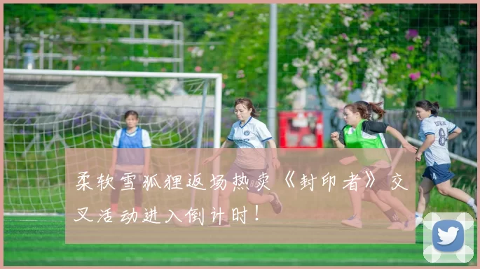 柔软雪狐狸返场热卖《封印者》交叉活动进入倒计时！