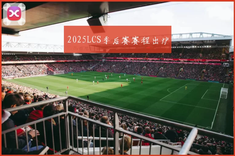 2025LCS季后赛赛程出炉