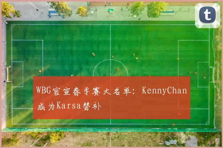 WBG官宣春季赛大名单：KennyChan成为Karsa替补