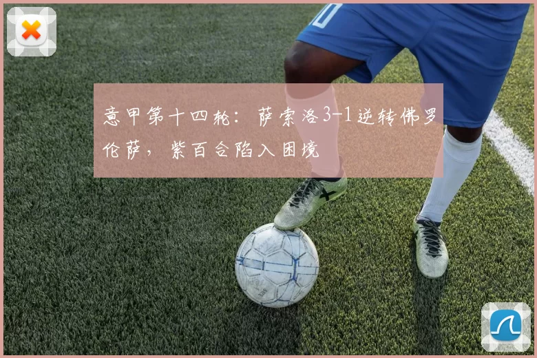 意甲第十四轮：萨索洛3-1逆转佛罗伦萨，紫百合陷入困境