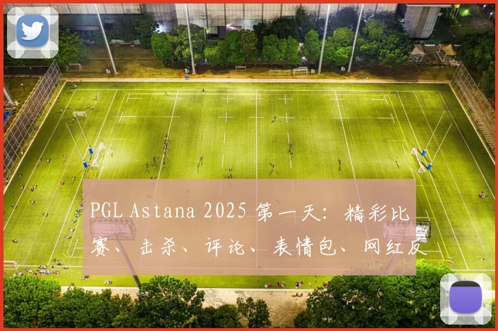 PGL Astana 2025 第一天：精彩比赛、击杀、评论、表情包、网红反应