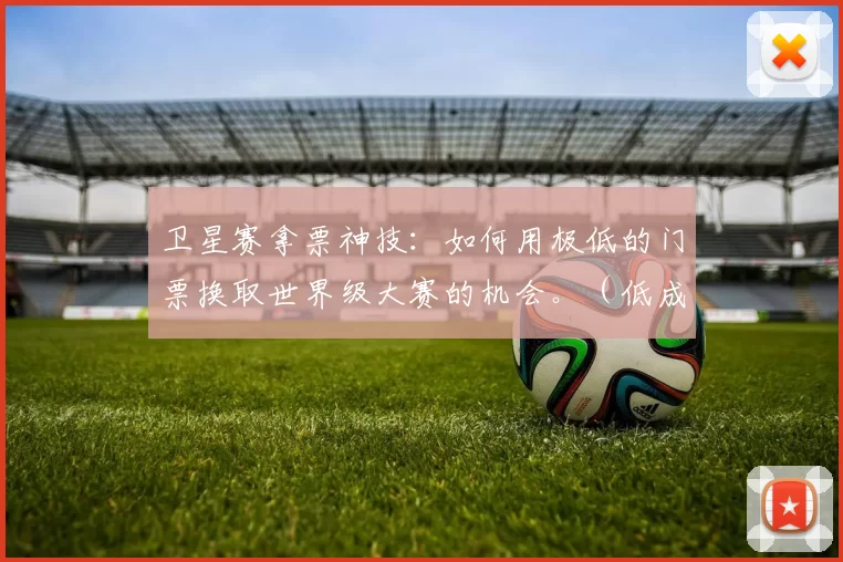 卫星赛拿票神技：如何用极低的门票换取世界级大赛的机会。（低成本冲击世界级赛事：卫星赛夺票攻略）