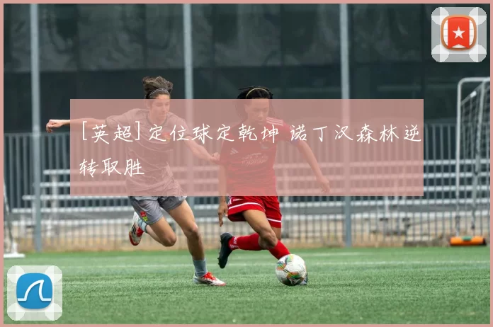 [英超]定位球定乾坤 诺丁汉森林逆转取胜