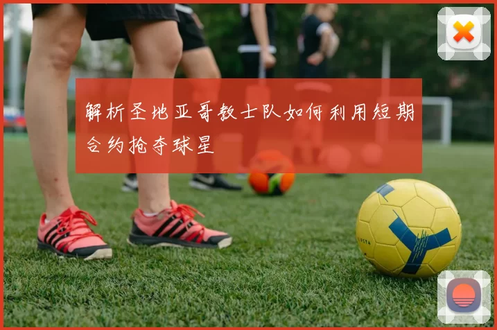 解析圣地亚哥教士队如何利用短期合约抢夺球星