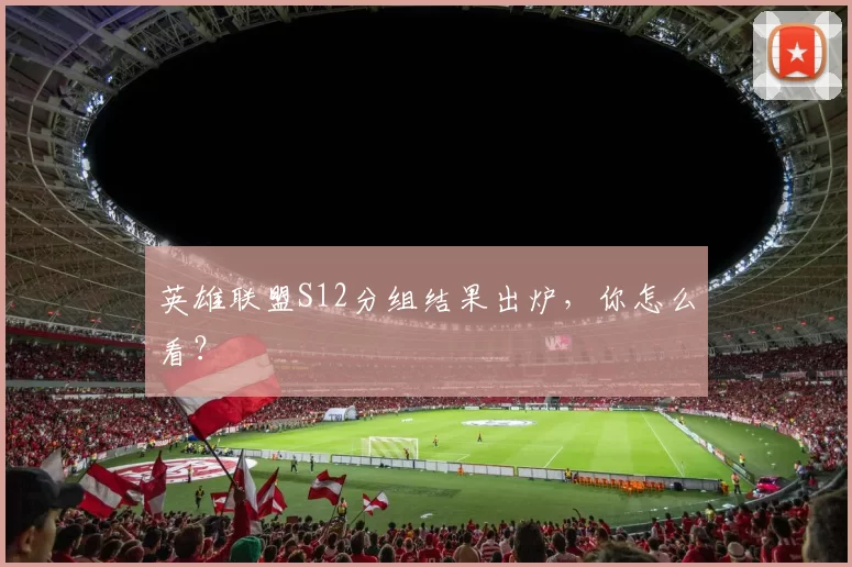 英雄联盟S12分组结果出炉，你怎么看？