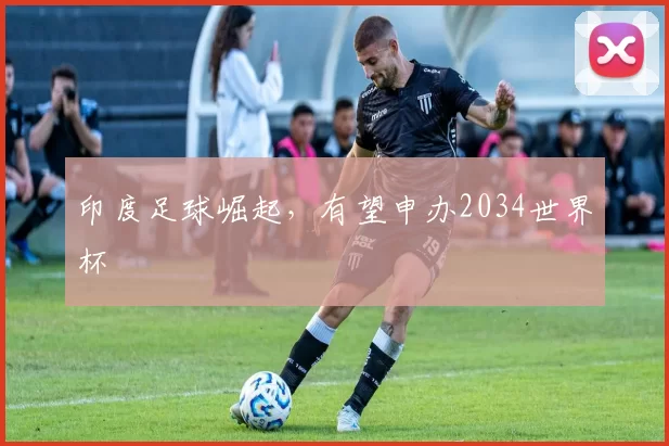 印度足球崛起，有望申办2034世界杯