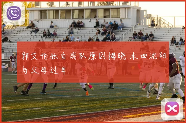 郭艾伦独自离队原因揭晓 未回沈阳与父母过年