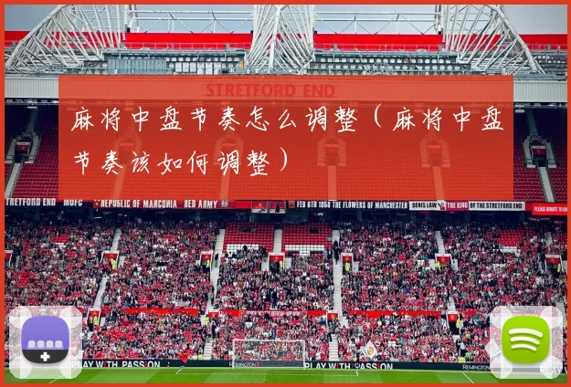 麻将中盘节奏怎么调整（麻将中盘节奏该如何调整）