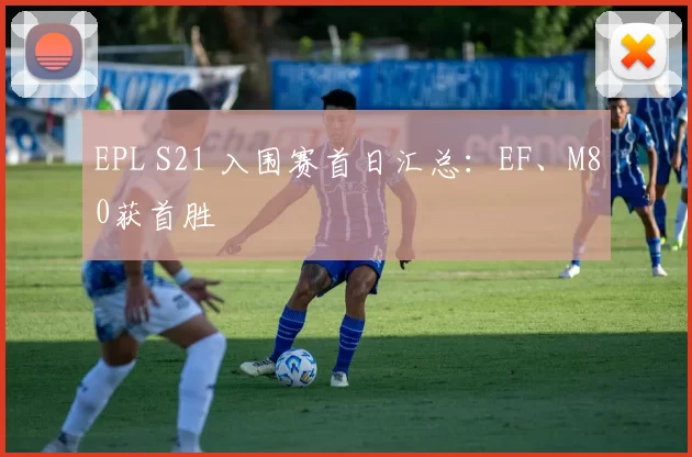 EPL S21 入围赛首日汇总：EF、M80获首胜