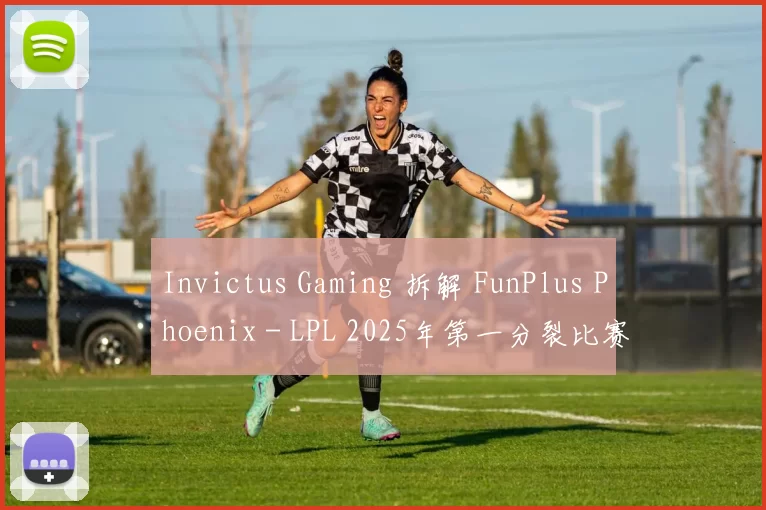 Invictus Gaming 拆解 FunPlus Phoenix - LPL 2025年第一分裂比赛日结果